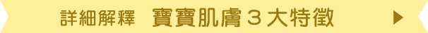 詳しくは「嬰兒的お肌 3つの特長」へ