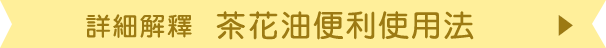 詳しくは「茶花油便利使用法」へ
